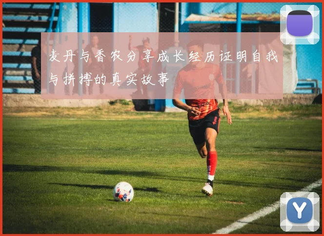 麦丹与香农分享成长经历证明自我与拼搏的真实故事