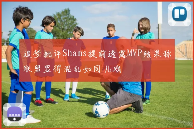 追梦批评Shams提前透露MVP结果称联盟显得混乱如同儿戏